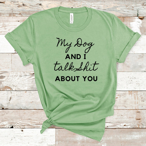 My Dog And I Talk Shit About You Shirt, My Dog And I T-Shit, Funny Dog Lover T-Shit, Dog Mom Shirt, Animal Lover Shirt, Unisex T-Shirt
