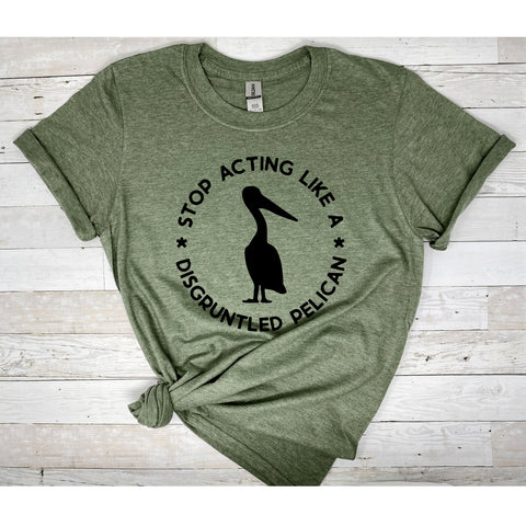 Stop Acting Like A Disgruntled Pelican Shirt